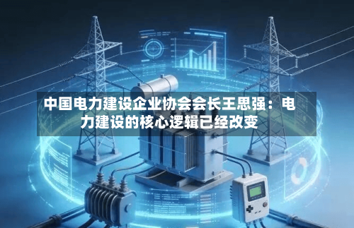 中国电力建设企业协会会长王思强：电力建设的核心逻辑已经改变-第2张图片