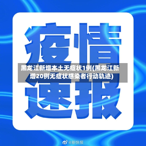 黑龙江新增本土无症状1例(黑龙江新增20例无症状感染者行动轨迹)