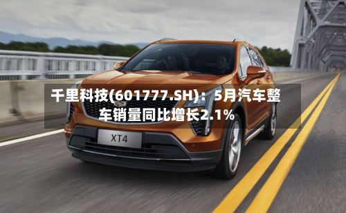 千里科技(601777.SH)：5月汽车整车销量同比增长2.1%
