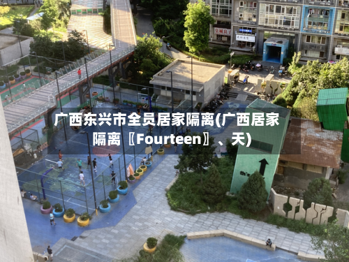 广西东兴市全员居家隔离(广西居家隔离〖Fourteen〗、天)-第2张图片