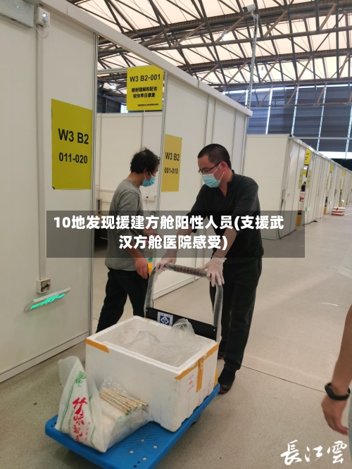 10地发现援建方舱阳性人员(支援武汉方舱医院感受)