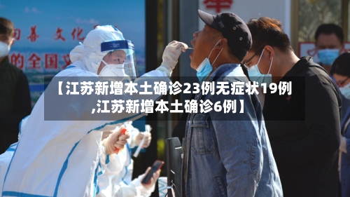【江苏新增本土确诊23例无症状19例,江苏新增本土确诊6例】