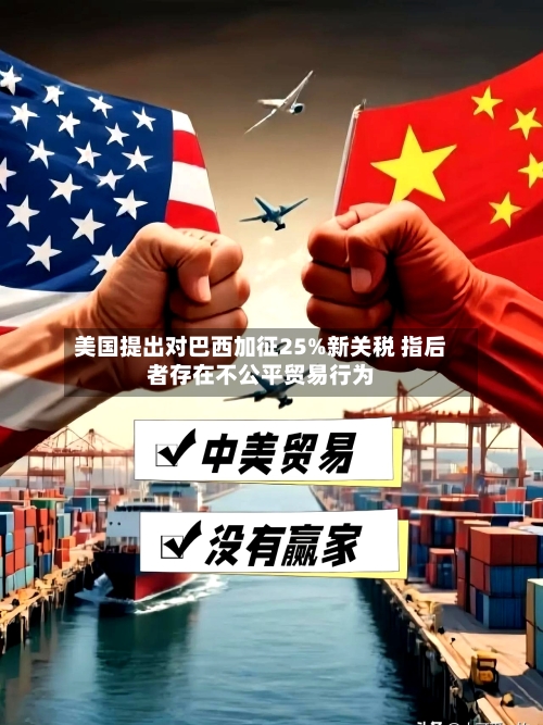 美国提出对巴西加征25%新关税 指后者存在不公平贸易行为