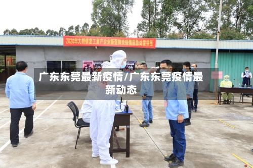 广东东莞最新疫情/广东东莞疫情最新动态
