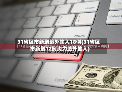 31省区市新增境外输入18例(31省区市新增12例均为境外输入)