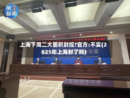上海下周二大面积封控?官方:不实(2021年上海封了吗)-第2张图片