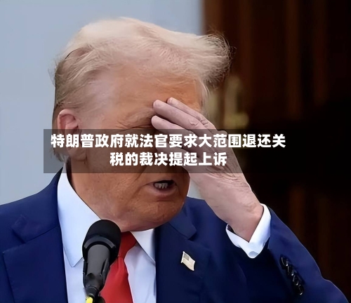 特朗普政府就法官要求大范围退还关税的裁决提起上诉-第3张图片