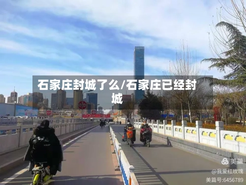 石家庄封城了么/石家庄已经封城