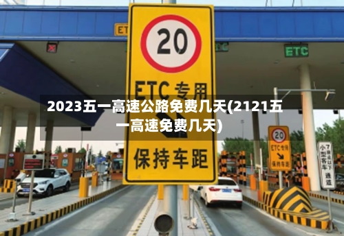 2023五一高速公路免费几天(2121五一高速免费几天)