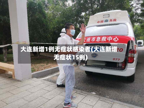 大连新增1例无症状感染者(大连新增无症状15例)-第2张图片