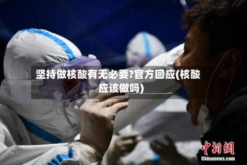 坚持做核酸有无必要?官方回应(核酸应该做吗)