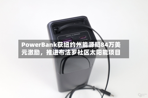 PowerBank获纽约州能源局84万美元激励	，推进布法罗社区太阳能项目-第2张图片