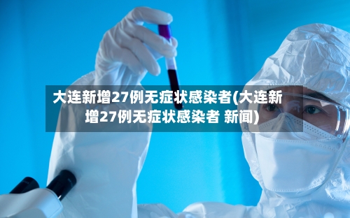 大连新增27例无症状感染者(大连新增27例无症状感染者 新闻)-第2张图片