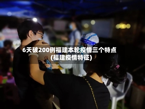 6天破200例福建本轮疫情三个特点(福建疫情特征)-第2张图片