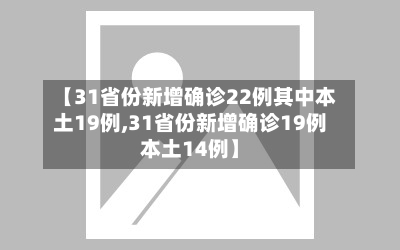 【31省份新增确诊22例其中本土19例,31省份新增确诊19例本土14例】