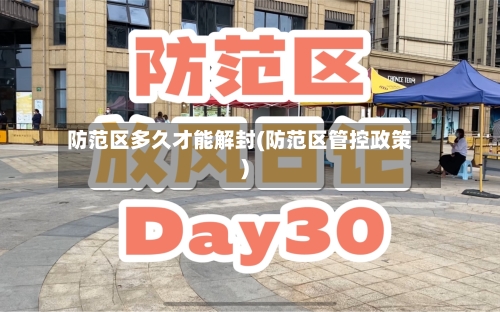 防范区多久才能解封(防范区管控政策)
