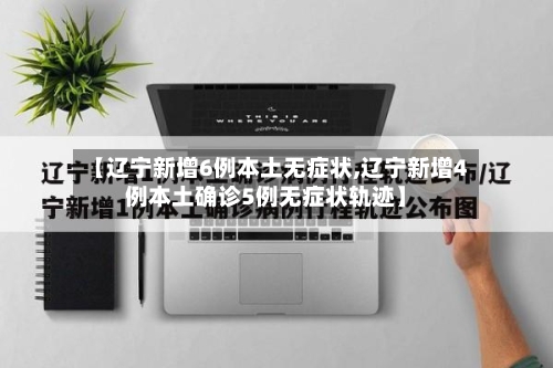 【辽宁新增6例本土无症状,辽宁新增4例本土确诊5例无症状轨迹】