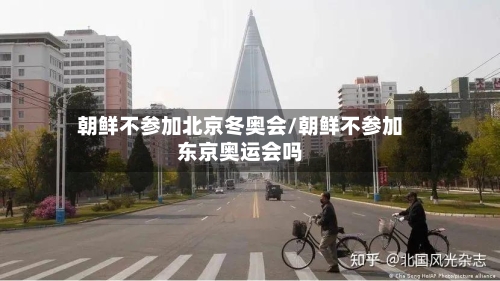 朝鲜不参加北京冬奥会/朝鲜不参加东京奥运会吗