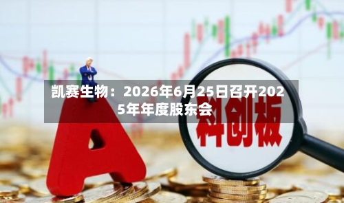 凯赛生物：2026年6月25日召开2025年年度股东会