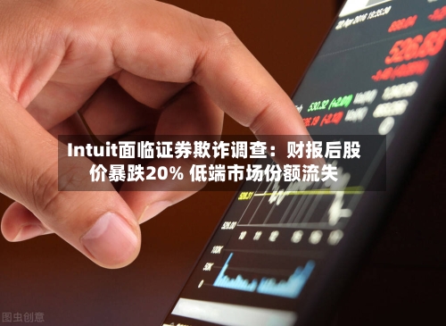 Intuit面临证券欺诈调查：财报后股价暴跌20% 低端市场份额流失