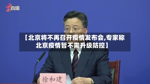 【北京将不再召开疫情发布会,专家称北京疫情暂不需升级防控】