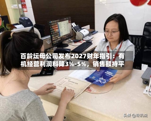 百龄坛母公司发布2027财年指引：有机经营利润料降3%-5%	，销售额持平-第2张图片