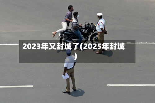 2023年又封城了(2025年封城)