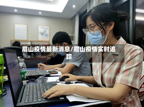 眉山疫情最新消息/眉山疫情实时追踪