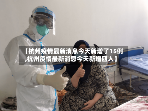 【杭州疫情最新消息今天新增了15例,杭州疫情最新消息今天新增四人】
