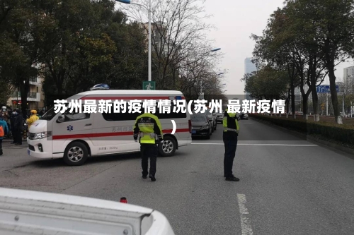 苏州最新的疫情情况(苏州 最新疫情)
