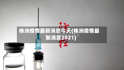 株洲疫情最新消息今天(株洲疫情最新消息2021)-第2张图片
