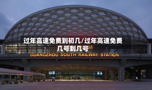 过年高速免费到初几/过年高速免费几号到几号-第3张图片