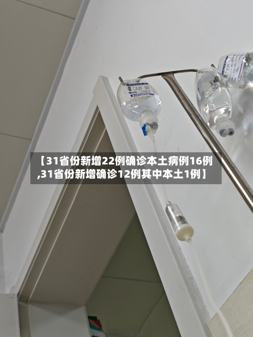 【31省份新增22例确诊本土病例16例,31省份新增确诊12例其中本土1例】