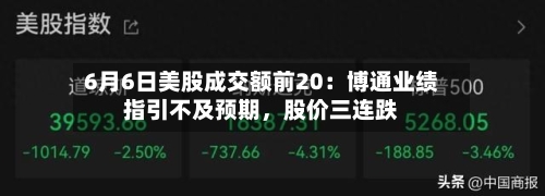 6月6日美股成交额前20：博通业绩指引不及预期	，股价三连跌-第2张图片