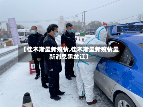 【佳木斯最新疫情,佳木斯最新疫情最新消息黑龙江】