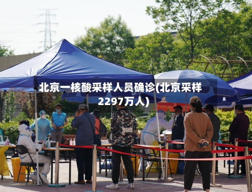 北京一核酸采样人员确诊(北京采样2297万人)-第2张图片