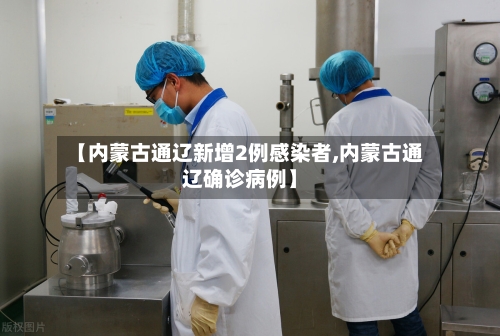 【内蒙古通辽新增2例感染者,内蒙古通辽确诊病例】-第3张图片