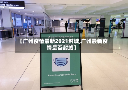 【广州疫情最新2021封城,广州最新疫情是否封城】