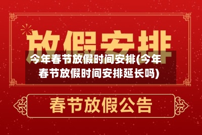 今年春节放假时间安排(今年春节放假时间安排延长吗)