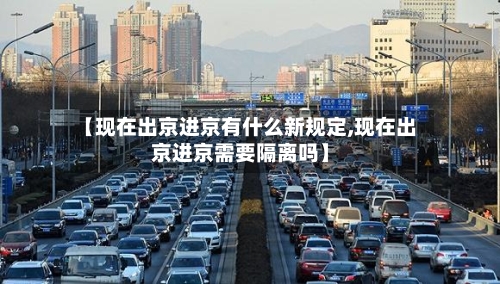 【现在出京进京有什么新规定,现在出京进京需要隔离吗】