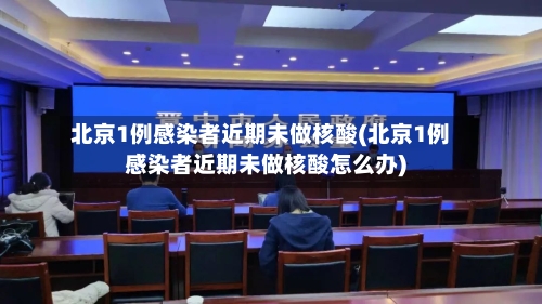 北京1例感染者近期未做核酸(北京1例感染者近期未做核酸怎么办)-第3张图片