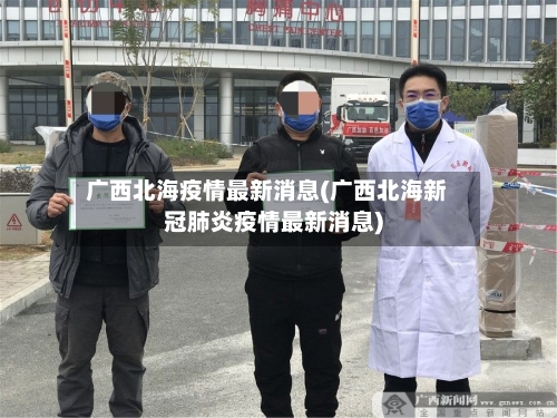 广西北海疫情最新消息(广西北海新冠肺炎疫情最新消息)-第3张图片