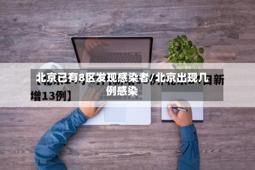 北京已有8区发现感染者/北京出现几例感染