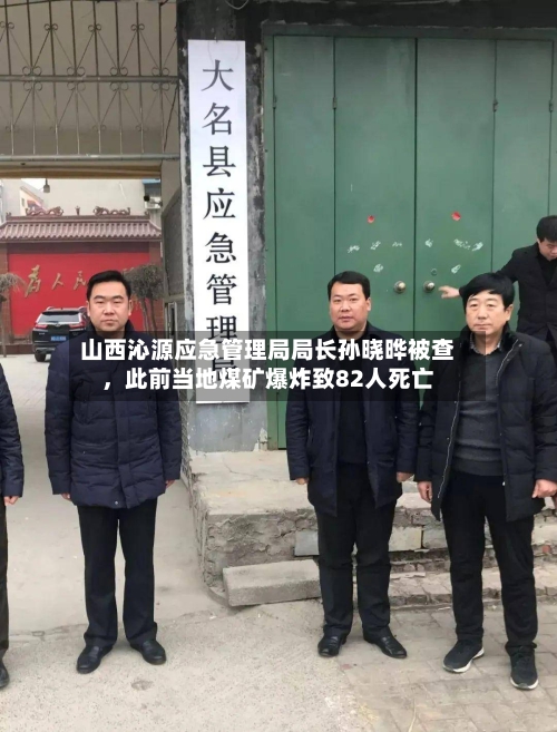 山西沁源应急管理局局长孙晓晔被查，此前当地煤矿爆炸致82人死亡-第2张图片