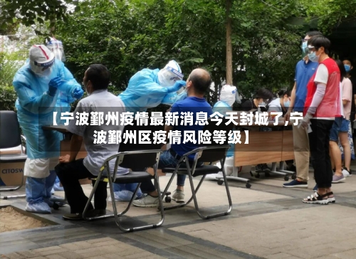 【宁波鄞州疫情最新消息今天封城了,宁波鄞州区疫情风险等级】-第3张图片