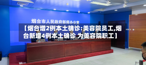 【烟台增2例本土确诊:美容院员工,烟台新增4例本土确诊 为美容院职工】