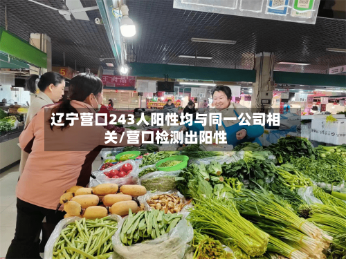 辽宁营口243人阳性均与同一公司相关/营口检测出阳性