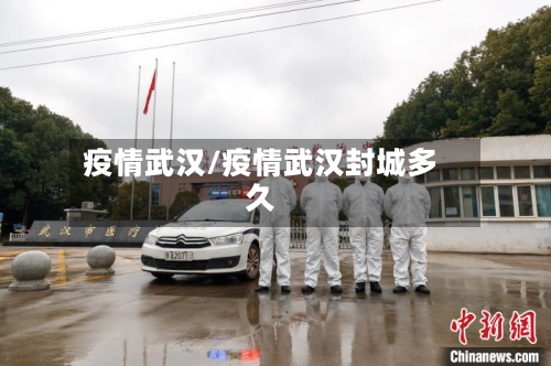疫情武汉/疫情武汉封城多久
