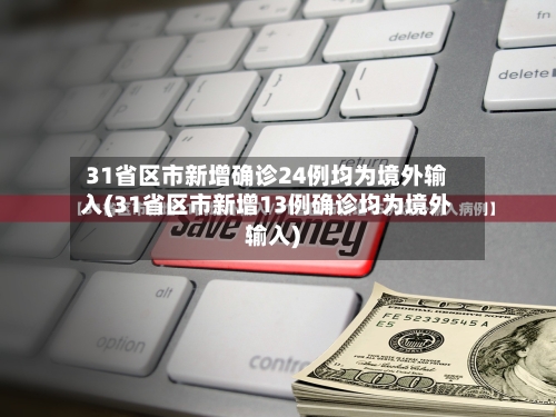 31省区市新增确诊24例均为境外输入(31省区市新增13例确诊均为境外输入)