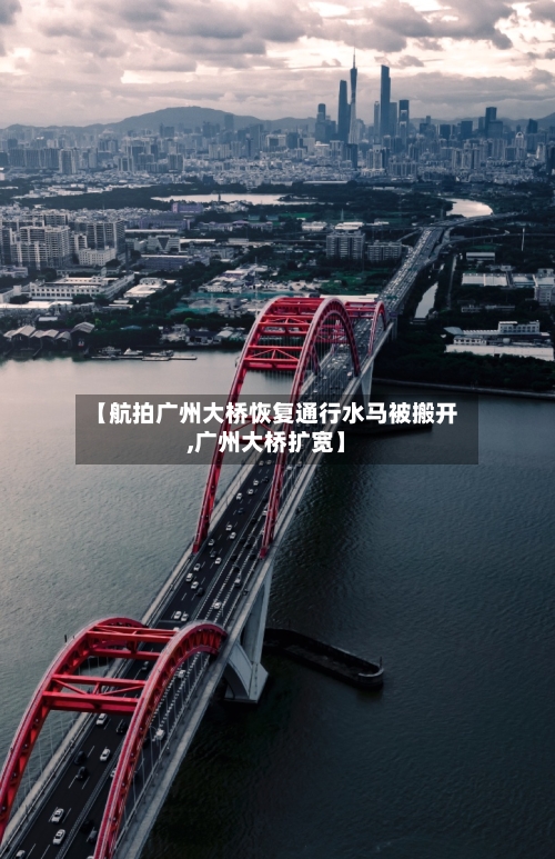 【航拍广州大桥恢复通行水马被搬开,广州大桥扩宽】-第2张图片